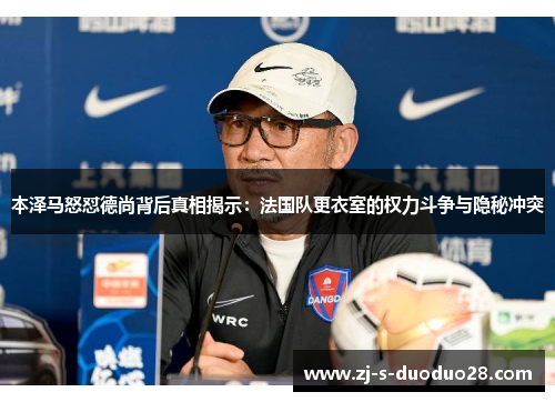 本泽马怒怼德尚背后真相揭示:法国队更衣室的权力斗争与隐秘冲突 本泽马怒怼德尚背后真相揭示:法国队更衣室的权力斗争与隐秘冲突