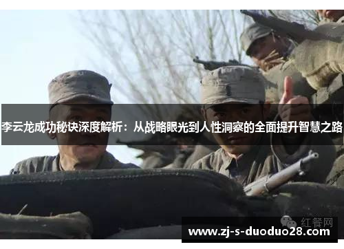 李云龙成功秘诀深度解析:从战略眼光到人性洞察的全面提升智慧之路 李云龙成功秘诀深度解析:从战略眼光到人性洞察的全面提升智慧之路