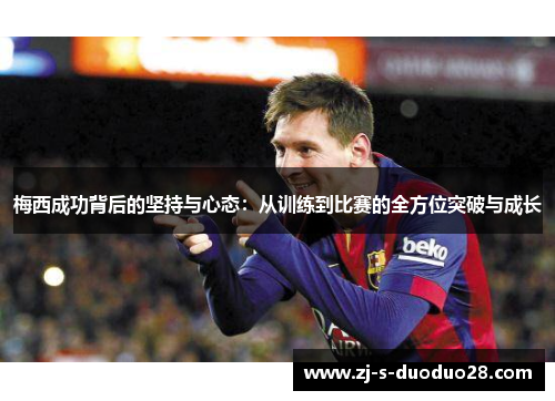 梅西成功背后的坚持与心态：从训练到比赛的全方位突破与成长