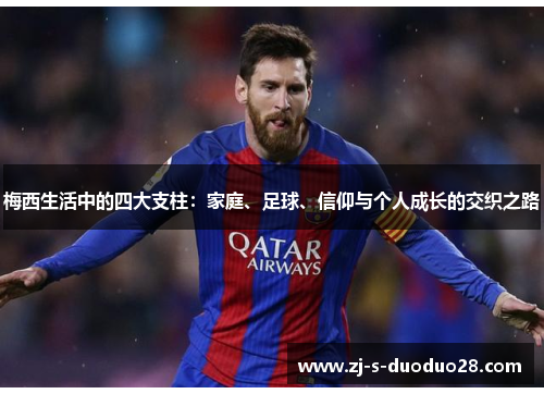 梅西生活中的四大支柱:家庭、足球、信仰与个人成长的交织之路 梅西生活中的四大支柱:家庭、足球、信仰与个人成长的交织之路
