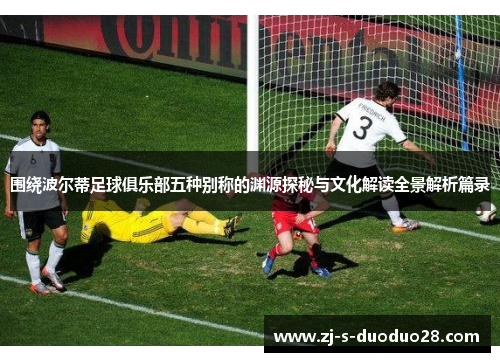 围绕波尔蒂足球俱乐部五种别称的渊源探秘与文化解读全景解析篇录