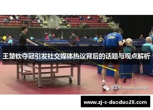 王楚钦夺冠引发社交媒体热议背后的话题与观点解析 王楚钦夺冠引发社交媒体热议背后的话题与观点解析