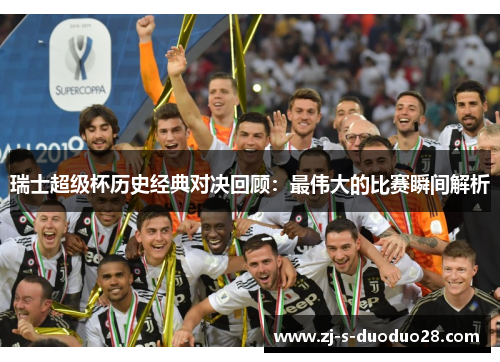 瑞士超级杯历史经典对决回顾：最伟大的比赛瞬间解析