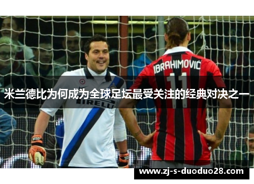 米兰德比为何成为全球足坛最受关注的经典对决之一 米兰德比为何成为全球足坛最受关注的经典对决之一