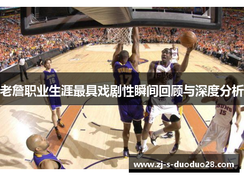 老詹职业生涯最具戏剧性瞬间回顾与深度分析 老詹职业生涯最具戏剧性瞬间回顾与深度分析