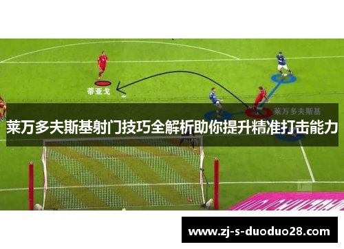 莱万多夫斯基射门技巧全解析助你提升精准打击能力 莱万多夫斯基射门技巧全解析助你提升精准打击能力