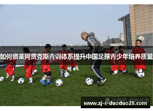 如何借鉴阿贾克斯青训体系提升中国足球青少年培养质量 如何借鉴阿贾克斯青训体系提升中国足球青少年培养质量