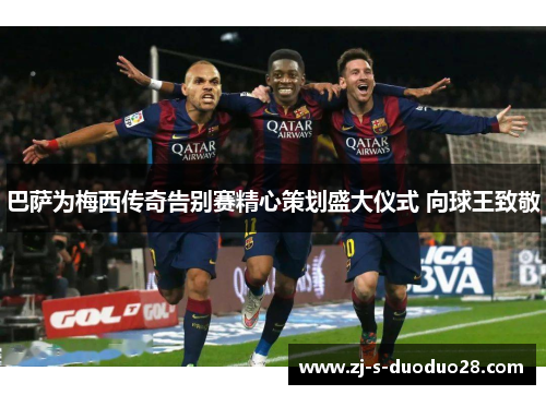 巴萨为梅西传奇告别赛精心策划盛大仪式 向球王致敬