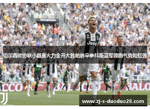切尔西欧协联小组赛火力全开大胜帕纳辛奈科斯蓝军领跑气势如虹强