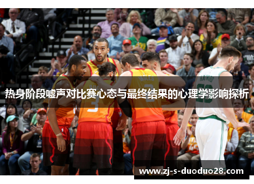 热身阶段嘘声对比赛心态与最终结果的心理学影响探析 热身阶段嘘声对比赛心态与最终结果的心理学影响探析