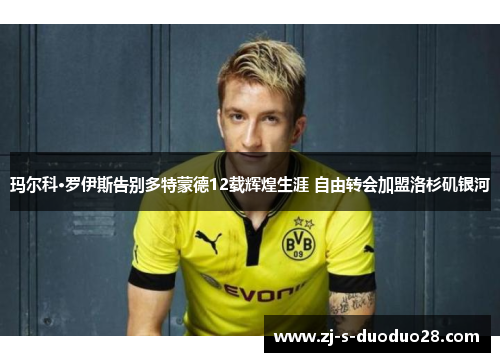 玛尔科·罗伊斯告别多特蒙德12载辉煌生涯 自由转会加盟洛杉矶银河
